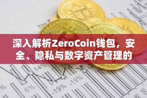 深入解析ZeroCoin钱包，安全、隐私与数字资产管理的完美结合