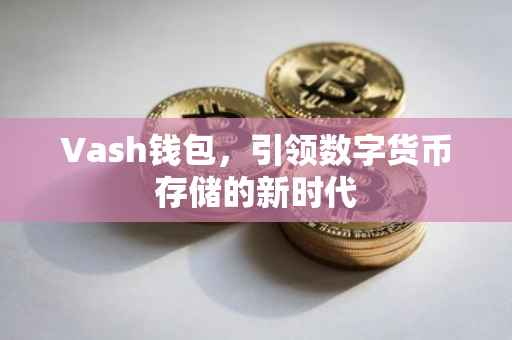 Vash钱包，引领数字货币存储的新时代