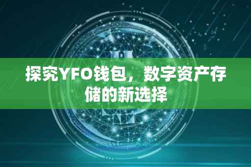 探究YFO钱包，数字资产存储的新选择