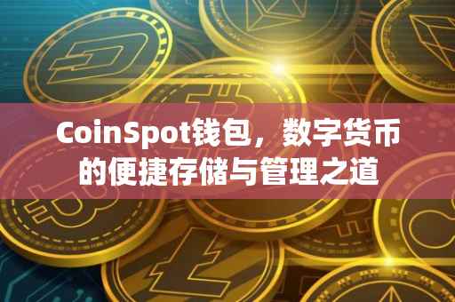 CoinSpot钱包，数字货币的便捷存储与管理之道