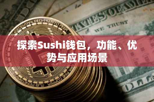 探索Sushi钱包，功能、优势与应用场景