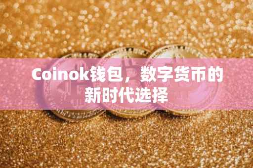 Coinok钱包，数字货币的新时代选择