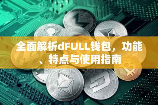 全面解析dFULL钱包，功能、特点与使用指南