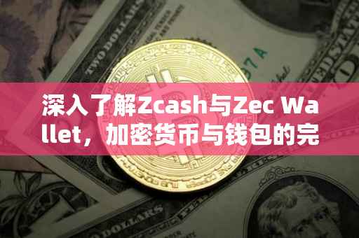 深入了解Zcash与Zec Wallet，加密货币与钱包的完美结合