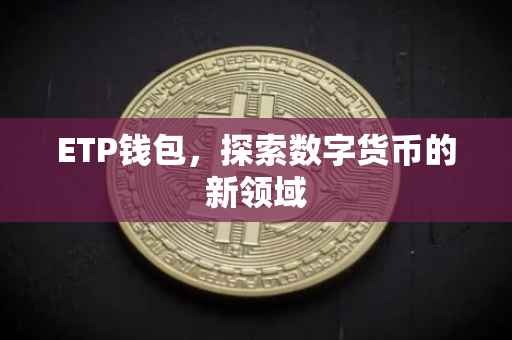 ETP钱包，探索数字货币的新领域