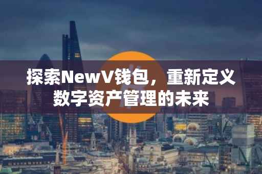 探索NewV钱包，重新定义数字资产管理的未来