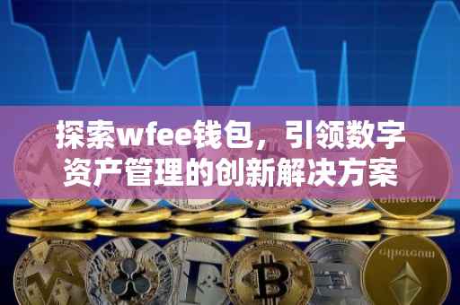 探索wfee钱包，引领数字资产管理的创新解决方案