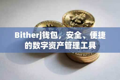 Bitherj钱包，安全、便捷的数字资产管理工具