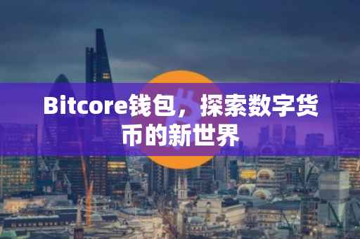 Bitcore钱包，探索数字货币的新世界