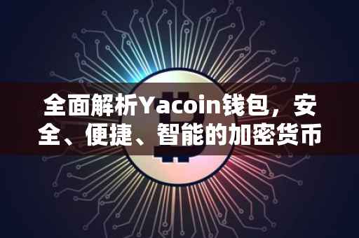 全面解析Yacoin钱包，安全、便捷、智能的加密货币存储解决方案