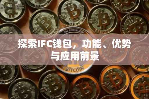 探索IFC钱包，功能、优势与应用前景