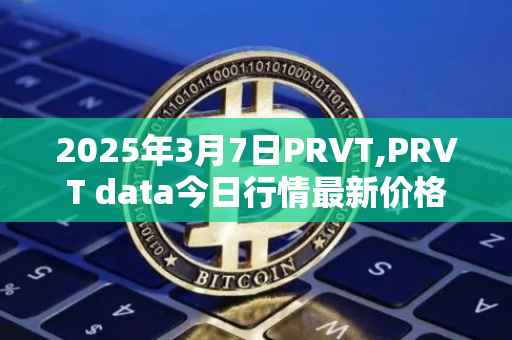 2025年3月7日PRVT,PRVT data今日行情最新价格