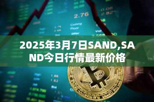 2025年3月7日SAND,SAND今日行情最新价格
