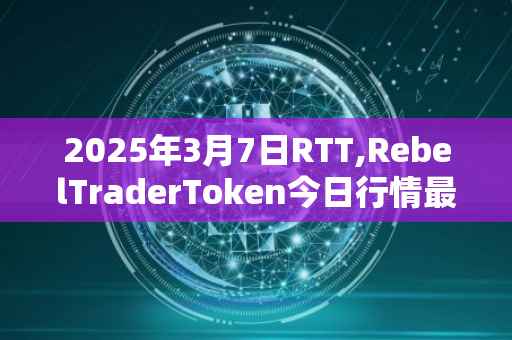 2025年3月7日RTT,RebelTraderToken今日行情最新价格