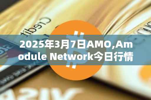 2025年3月7日AMO,Amodule Network今日行情最新价格
