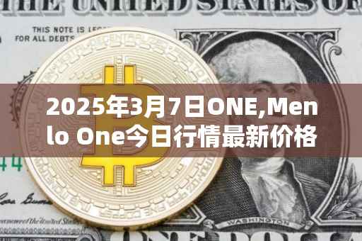 2025年3月7日ONE,Menlo One今日行情最新价格