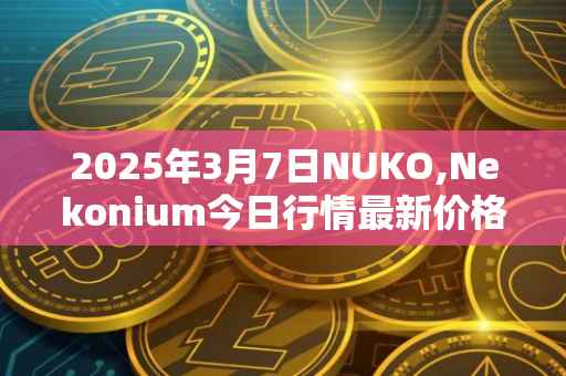 2025年3月7日NUKO,Nekonium今日行情最新价格