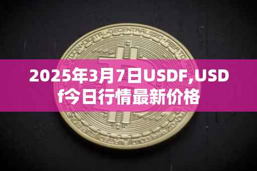 2025年3月7日USDF,USDf今日行情最新价格