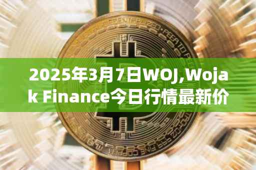2025年3月7日WOJ,Wojak Finance今日行情最新价格
