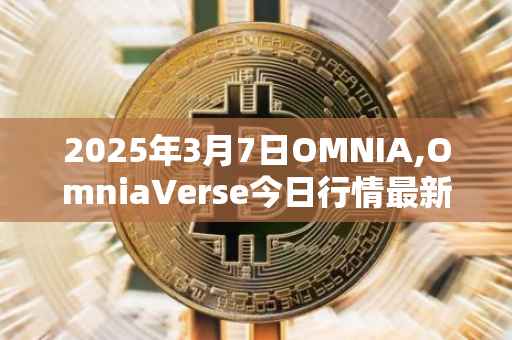 2025年3月7日OMNIA,OmniaVerse今日行情最新价格