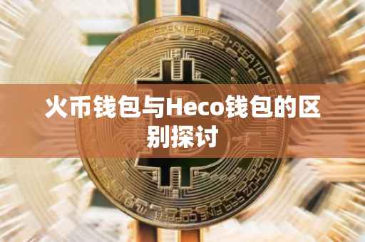 火币钱包与Heco钱包的区别探讨