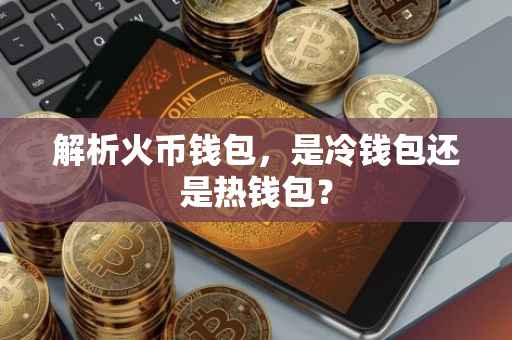 解析火币钱包，是冷钱包还是热钱包？