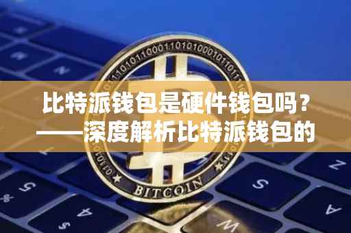 比特派钱包是硬件钱包吗？——深度解析比特派钱包的特性与功能