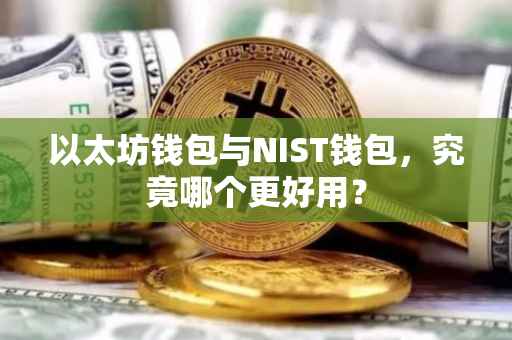 以太坊钱包与NIST钱包，究竟哪个更好用？