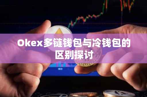 Okex多链钱包与冷钱包的区别探讨