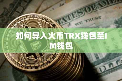 如何导入火币TRX钱包至IM钱包