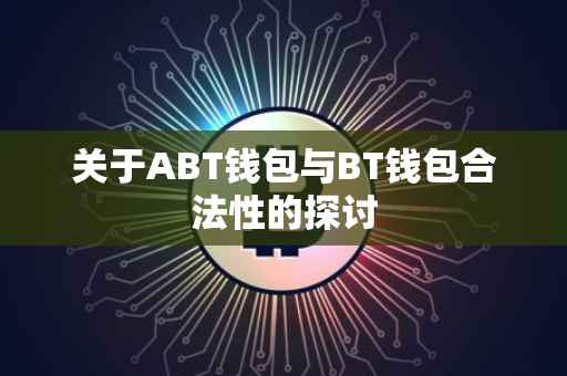 关于ABT钱包与BT钱包合法性的探讨