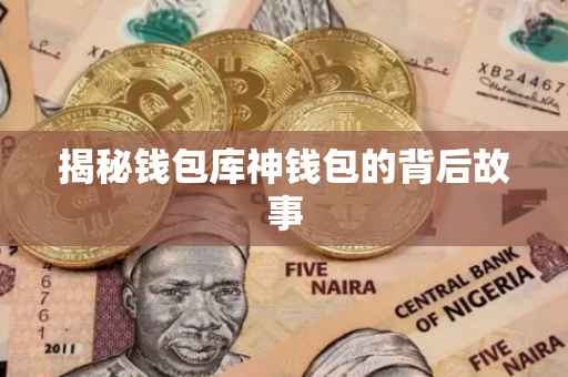 揭秘钱包库神钱包的背后故事