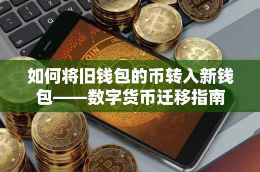 如何将旧钱包的币转入新钱包——数字货币迁移指南