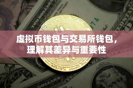虚拟币钱包与交易所钱包，理解其差异与重要性