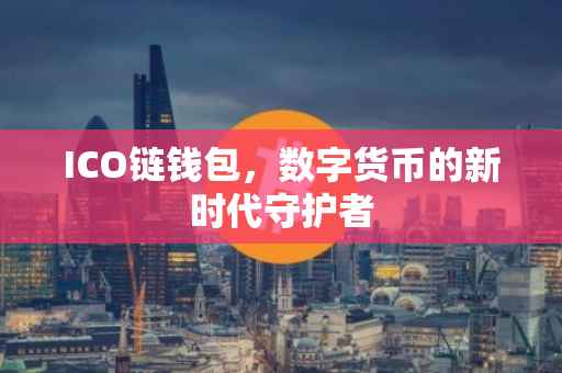 ICO链钱包，数字货币的新时代守护者