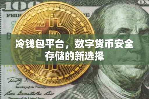 冷钱包平台，数字货币安全存储的新选择
