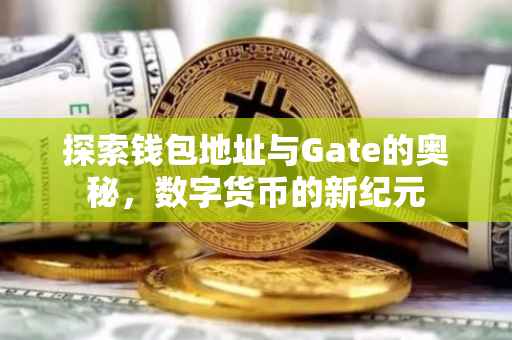 探索钱包地址与Gate的奥秘，数字货币的新纪元