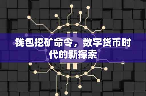 钱包挖矿命令，数字货币时代的新探索