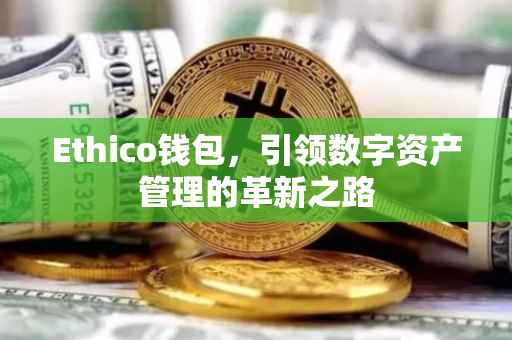 Ethico钱包，引领数字资产管理的革新之路