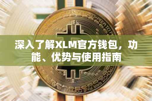 深入了解XLM官方钱包，功能、优势与使用指南