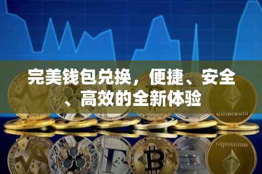 完美钱包兑换，便捷、安全、高效的全新体验