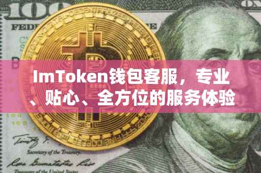 ImToken钱包客服，专业、贴心、全方位的服务体验