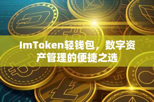 ImToken轻钱包，数字资产管理的便捷之选