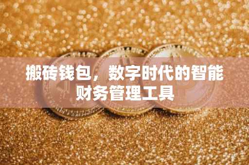 搬砖钱包，数字时代的智能财务管理工具