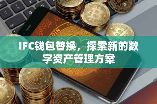 IFC钱包替换，探索新的数字资产管理方案