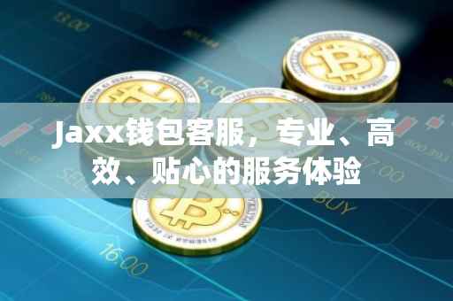 Jaxx钱包客服，专业、高效、贴心的服务体验