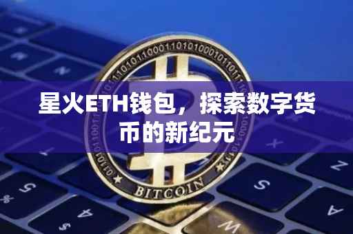 星火ETH钱包，探索数字货币的新纪元