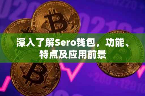 深入了解Sero钱包，功能、特点及应用前景