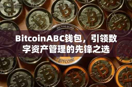 BitcoinABC钱包，引领数字资产管理的先锋之选