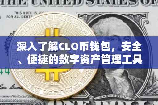 深入了解CLO币钱包，安全、便捷的数字资产管理工具